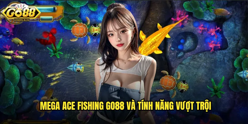 Mega Ace Fishing Go88 và tính năng vượt trội