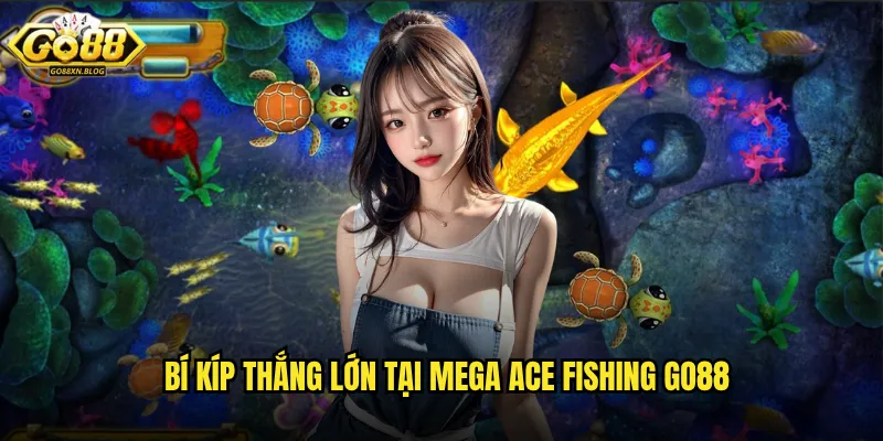 Bí kíp thắng lớn tại Mega Ace Fishing Go88