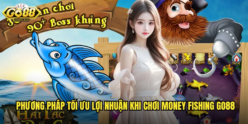 Phương pháp tối ưu lợi nhuận khi chơi Money Fishing Go88