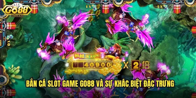 Bắn cá Slot Game Go88 và sự khác biệt đặc trưng
