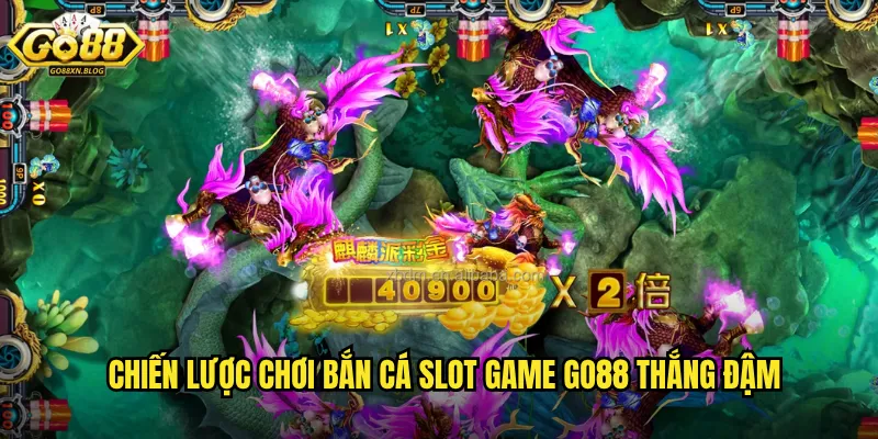 Chiến lược chơi Bắn cá Slot Game Go88 thắng đậm