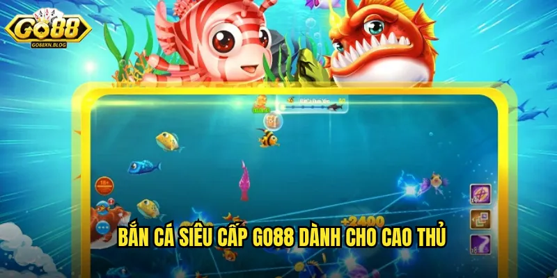 Bắn cá Siêu Cấp Go88 dành cho cao thủ