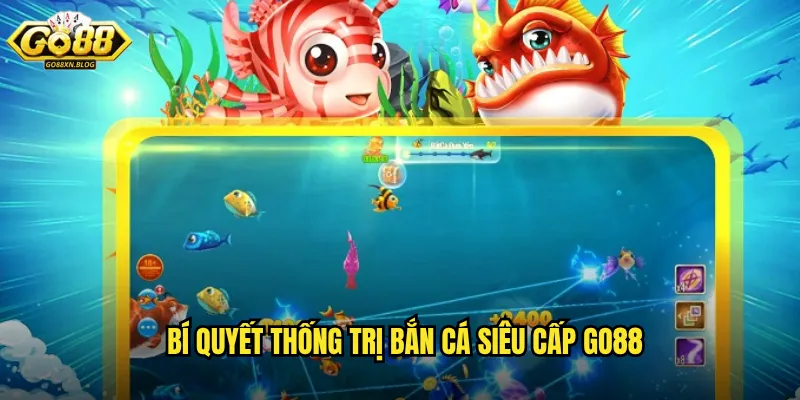 Bí quyết thống trị Bắn cá Siêu Cấp Go88