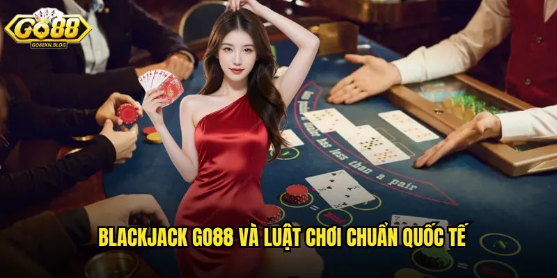 Blackjack Go88 và luật chơi chuẩn quốc tế