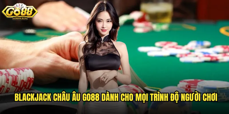 Blackjack Châu Âu Go88 dành cho mọi trình độ người chơi